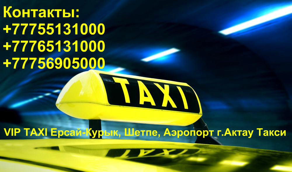 VIP TAXI Ерсай-Курык, Шетпе,Бекет-Ата, Аэропорт г.Актау Такси  ersay77@mail.ru